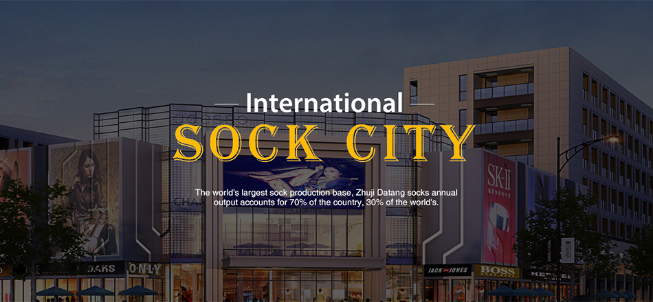 INTERNATIONAL SOCK CITY, The world's largest sock production base, Zhuji Datang socks annual output accounts for 70% of the contry, 30% of the world's.